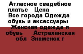 Атласное свадебное платье › Цена ­ 20 000 - Все города Одежда, обувь и аксессуары » Женская одежда и обувь   . Астраханская обл.,Знаменск г.